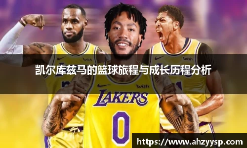 凯尔库兹马的篮球旅程与成长历程分析