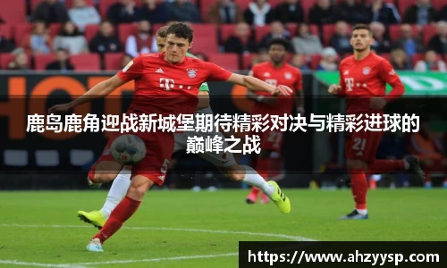 鹿岛鹿角迎战新城堡期待精彩对决与精彩进球的巅峰之战